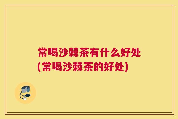 常喝沙棘茶有什么好处(常喝沙棘茶的好处)