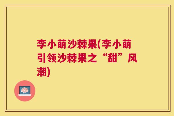 李小萌沙棘果(李小萌引领沙棘果之“甜”风潮)