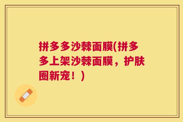 拼多多沙棘面膜(拼多多上架沙棘面膜，护肤圈新宠！)