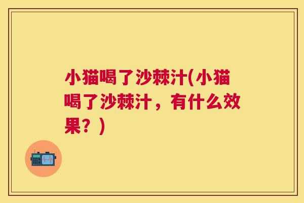 小猫喝了沙棘汁(小猫喝了沙棘汁,有什么效果?) 小猫喝了沙棘汁(小猫喝了沙棘汁,有什么效果?)