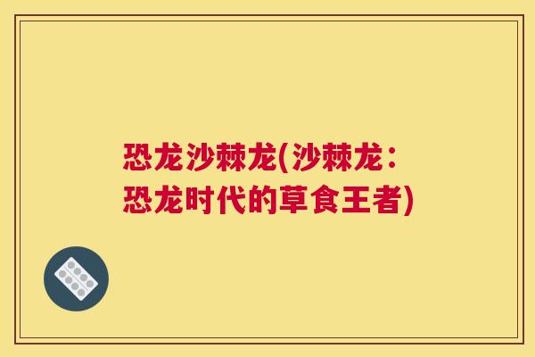 恐龙沙棘龙(沙棘龙：恐龙时代的草食王者)