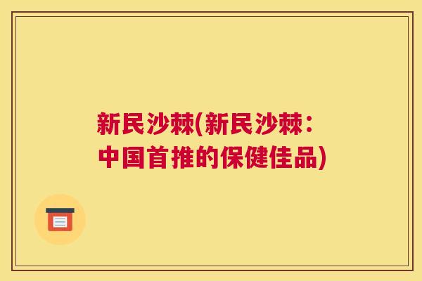 新民沙棘(新民沙棘：中国首推的保健佳品)