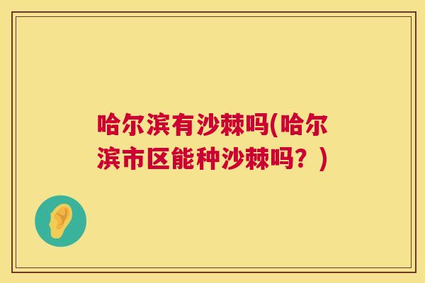哈尔滨有沙棘吗(哈尔滨市区能种沙棘吗?)