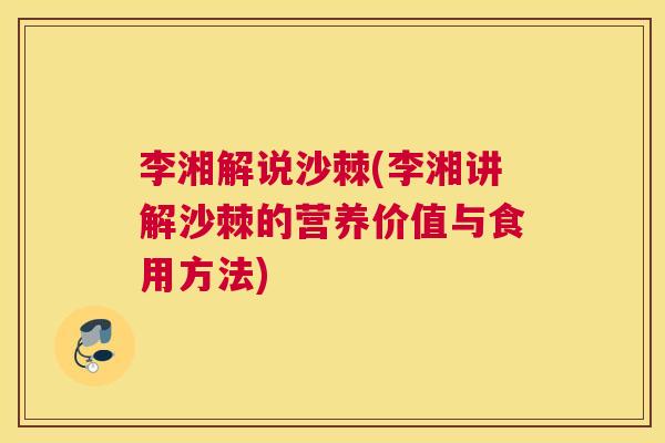 李湘解说沙棘(李湘讲解沙棘的营养价值与食用方法) 李湘解说沙棘(李湘讲解沙棘的营养价值与食用方法)