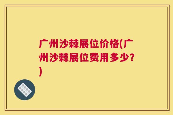 广州沙棘展位价格(广州沙棘展位费用多少?)