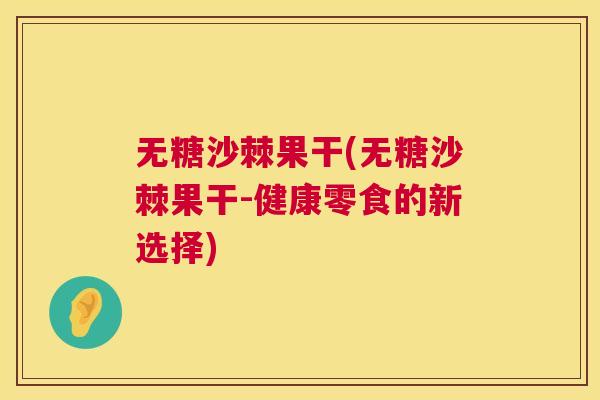 无糖沙棘果干(无糖沙棘果干-健康零食的新选择)