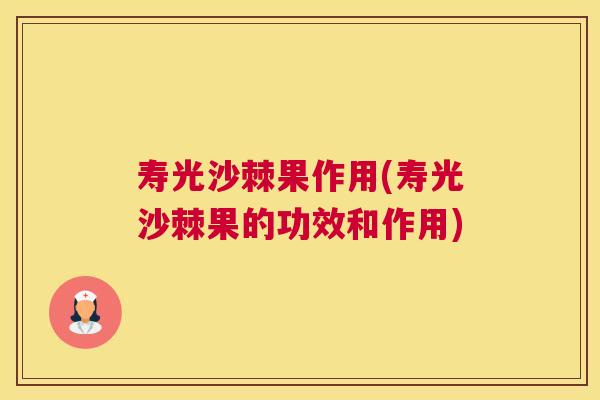 寿光沙棘果作用(寿光沙棘果的功效和作用)