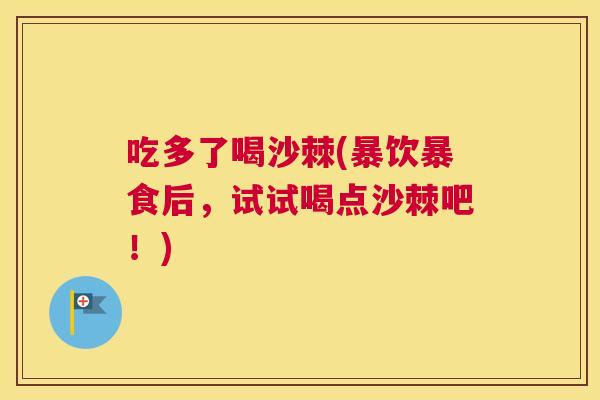 吃多了喝沙棘(暴饮暴食后,试试喝点沙棘吧!)