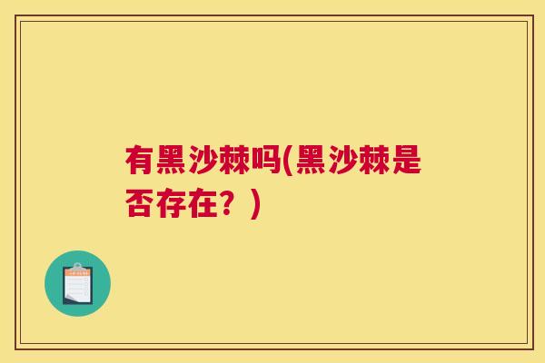 有黑沙棘吗(黑沙棘是否存在？)