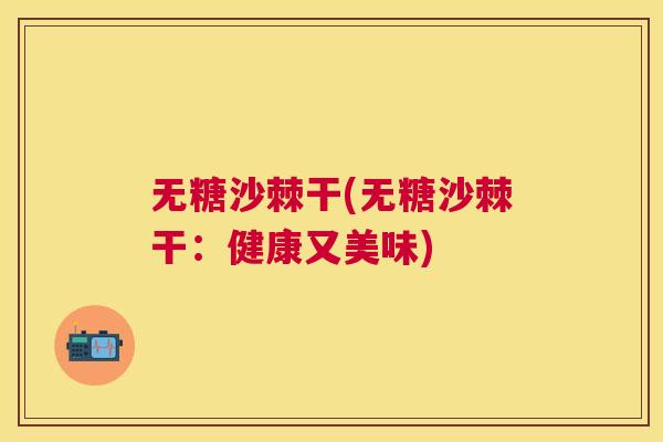 无糖沙棘干(无糖沙棘干：健康又美味)
