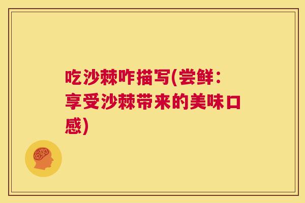 吃沙棘咋描写(尝鲜：享受沙棘带来的美味口感)