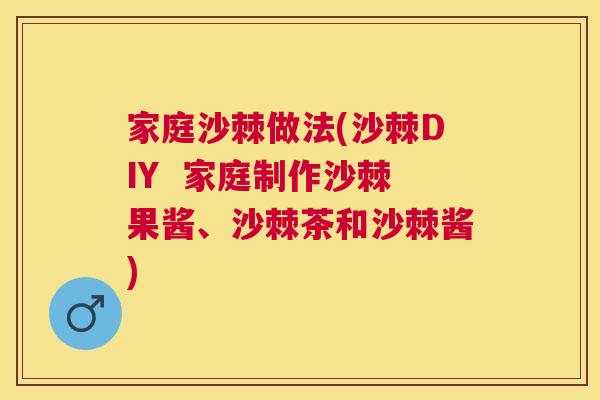 家庭沙棘做法(沙棘DIY 家庭制作沙棘果酱、沙棘茶和沙棘酱)