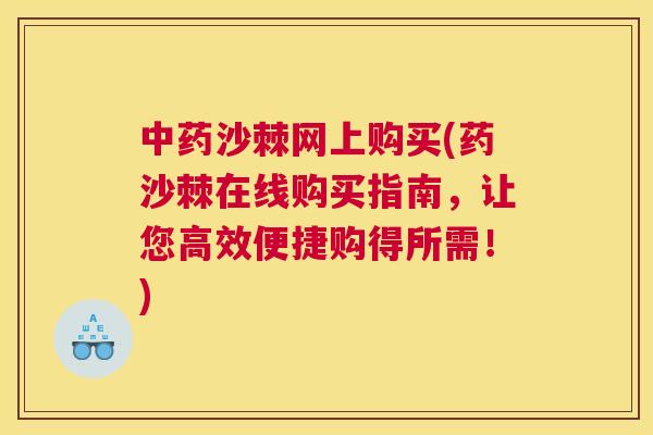 中药沙棘网上购买(药沙棘在线购买指南,让您高效便捷购得所需!)