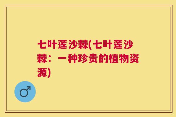 七叶莲沙棘(七叶莲沙棘:一种珍贵的植物资源)