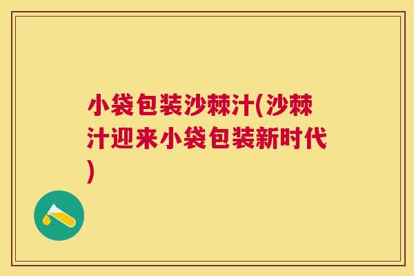 小袋包装沙棘汁(沙棘汁迎来小袋包装新时代)