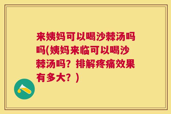 来姨妈可以喝沙棘汤吗吗(姨妈来临可以喝沙棘汤吗?排解疼痛效果有多大?)