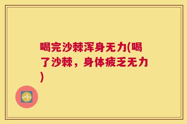 喝完沙棘浑身无力(喝了沙棘，身体疲乏无力)