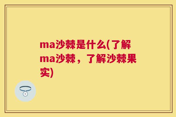 ma沙棘是什么(了解ma沙棘,了解沙棘果实)