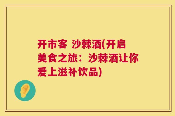 开市客 沙棘酒(开启美食之旅:沙棘酒让你爱上滋补饮品)