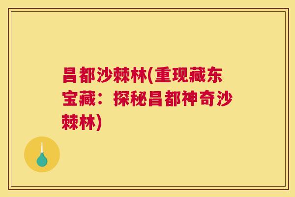 昌都沙棘林(重现藏东宝藏：探秘昌都神奇沙棘林)