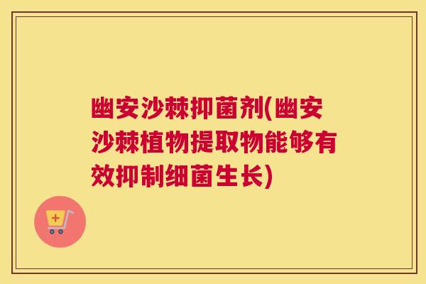 幽安沙棘抑菌剂(幽安沙棘植物提取物能够有效抑制细菌生长)