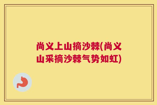 尚义上山摘沙棘(尚义山采摘沙棘气势如虹)