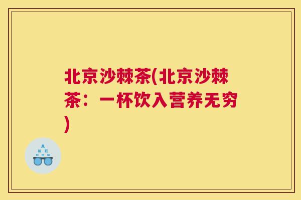 北京沙棘茶(北京沙棘茶：一杯饮入营养无穷)