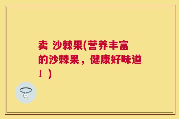卖 沙棘果(营养丰富的沙棘果，健康好味道！)