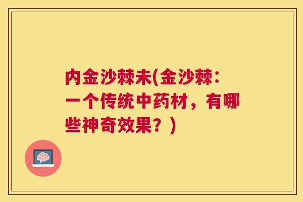 内金沙棘未(金沙棘:一个传统材,有哪些神奇效果?) 内金沙棘未(金沙棘:一个传统材,有哪些神奇效果?)