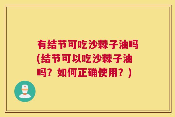 有结节可吃沙棘子油吗(结节可以吃沙棘子油吗？如何正确使用？)