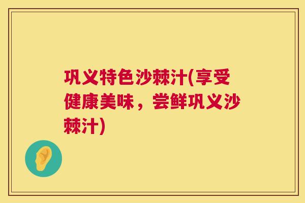 巩义特色沙棘汁(享受健康美味，尝鲜巩义沙棘汁)