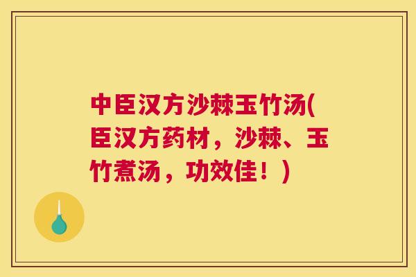 中臣汉方沙棘玉竹汤(臣汉方药材，沙棘、玉竹煮汤，功效佳！)