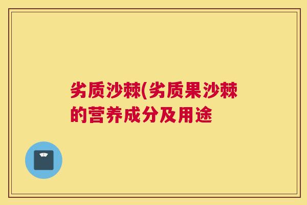 劣质沙棘(劣质果沙棘的营养成分及用途
