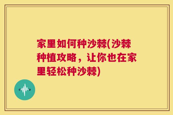 家里如何种沙棘(沙棘种植攻略,让你也在家里轻松种沙棘)