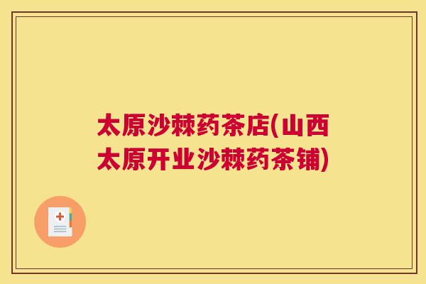 太原沙棘药茶店(山西太原开业沙棘药茶铺)