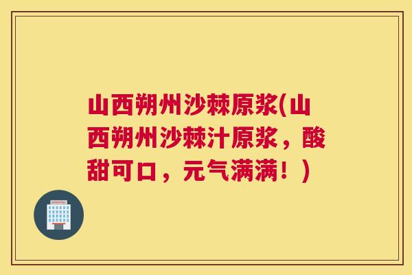 山西朔州沙棘原浆(山西朔州沙棘汁原浆,酸甜可口,元气满满!)