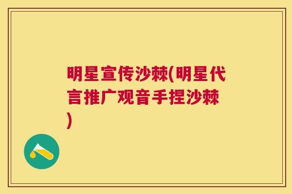 明星宣传沙棘(明星代言推广观音手捏沙棘　)