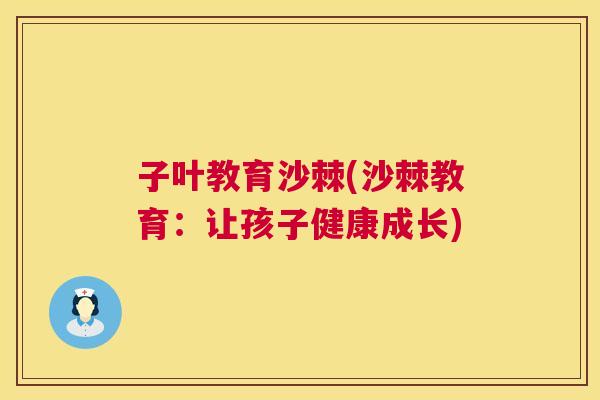 子叶教育沙棘(沙棘教育：让孩子健康成长)