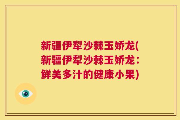 新疆伊犁沙棘玉娇龙(新疆伊犁沙棘玉娇龙：鲜美多汁的健康小果)