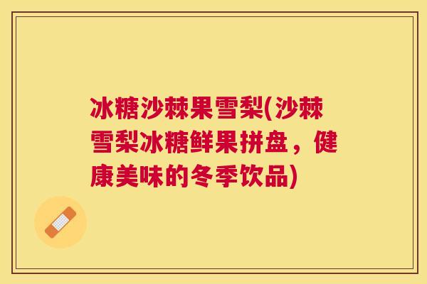 冰糖沙棘果雪梨(沙棘雪梨冰糖鲜果拼盘,健康美味的冬季饮品)
