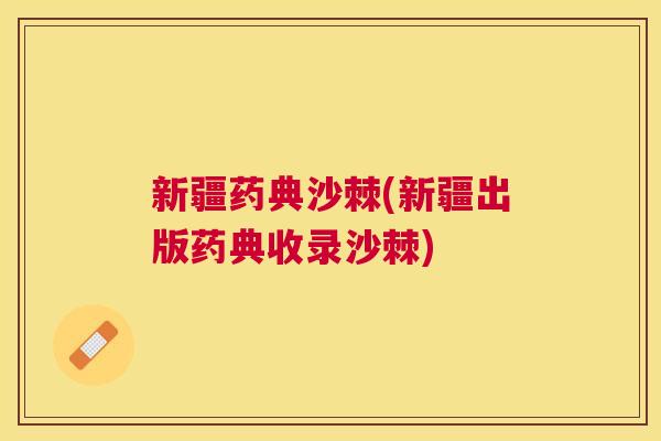 新疆药典沙棘(新疆出版药典收录沙棘)