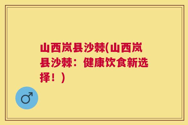 山西岚县沙棘(山西岚县沙棘:健康饮食新选择!) 山西岚县沙棘(山西岚县沙棘:健康饮食新选择!)