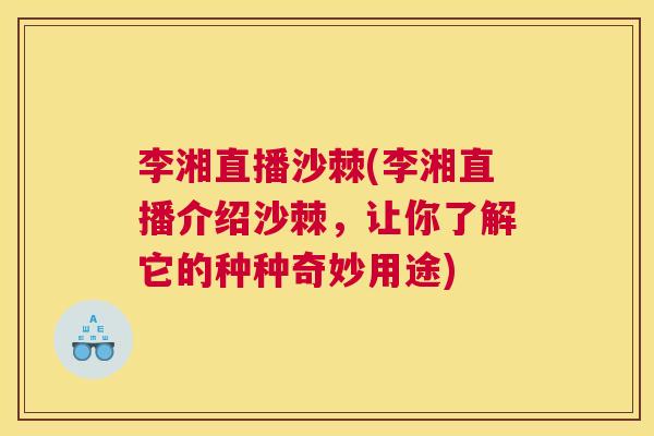 李湘直播沙棘(李湘直播介绍沙棘,让你了解它的种种奇妙用途)