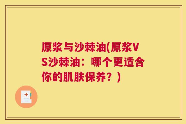 原浆与沙棘油(原浆VS沙棘油:哪个更适合你的保养?) 原浆与沙棘油(原浆VS沙棘油:哪个更适合你的保养?)