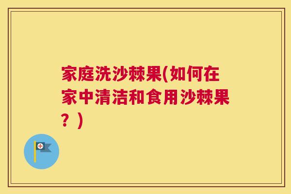 家庭洗沙棘果(如何在家中清洁和食用沙棘果?)