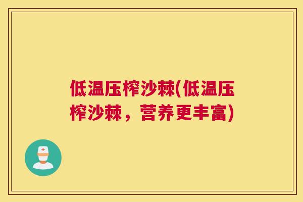 低温压榨沙棘(低温压榨沙棘，营养更丰富)