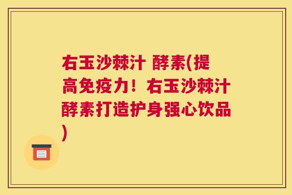 右玉沙棘汁 酵素(提高免疫力！右玉沙棘汁酵素打造护身强心饮品)