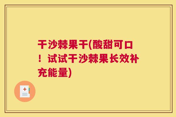 干沙棘果干(酸甜可口！试试干沙棘果长效补充能量)