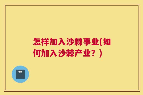 怎样加入沙棘事业(如何加入沙棘产业?)
