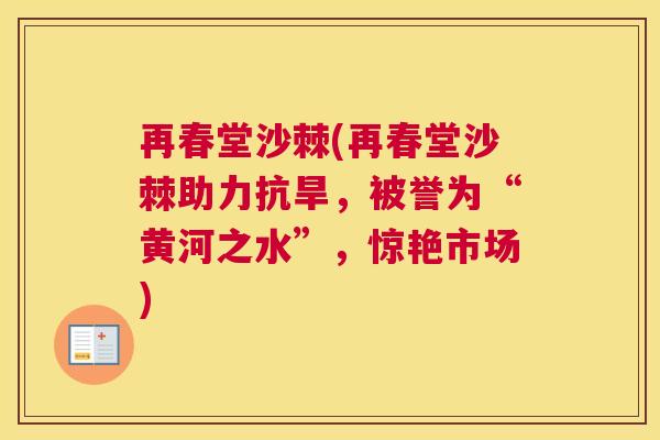 再春堂沙棘(再春堂沙棘助力抗旱,被誉为“黄河之水”,惊艳市场)